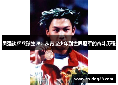 吴强谈乒乓球生涯：从青涩少年到世界冠军的奋斗历程