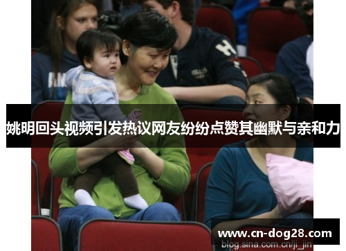 姚明回头视频引发热议网友纷纷点赞其幽默与亲和力