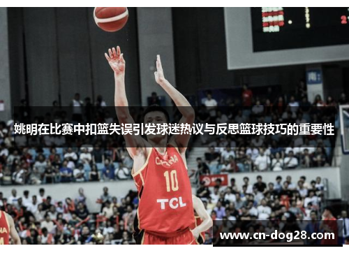 姚明在比赛中扣篮失误引发球迷热议与反思篮球技巧的重要性