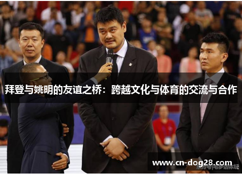 拜登与姚明的友谊之桥：跨越文化与体育的交流与合作