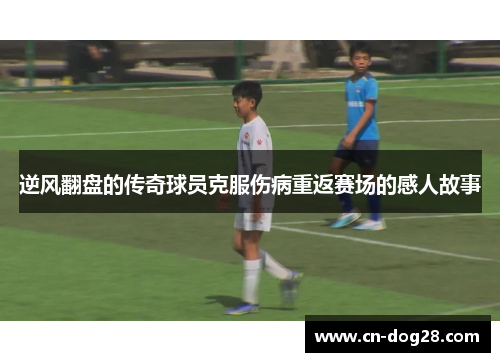 逆风翻盘的传奇球员克服伤病重返赛场的感人故事