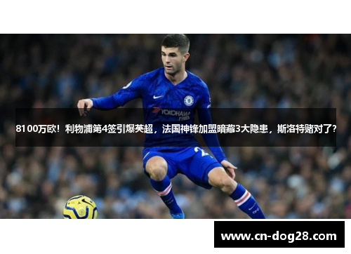 8100万欧！利物浦第4签引爆英超，法国神锋加盟暗藏3大隐患，斯洛特赌对了？