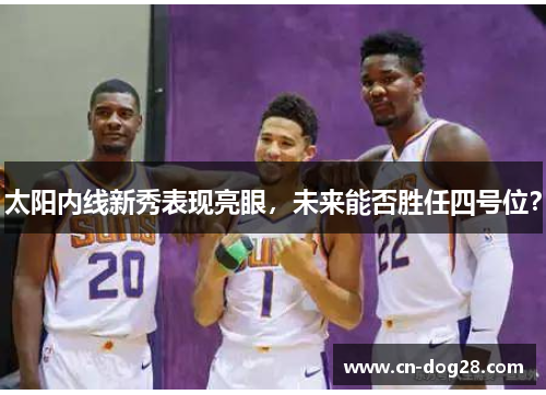 太阳内线新秀表现亮眼，未来能否胜任四号位？