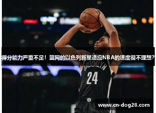 得分能力严重不足！篮网的以色列新星适应NBA的速度很不理想？