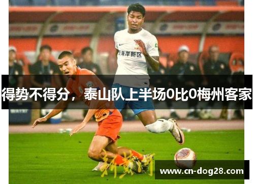 得势不得分，泰山队上半场0比0梅州客家